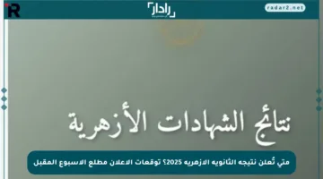 متى تُعلن نتيجة الثانوية الأزهرية 2025؟ توقعات الإعلان مطلع الأسبوع المقبل